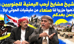 شيخ مشايخ أرحب اليمنية للجنوبيين: اذهبوا حرّروا لنا صنعاء من مليشيات الحوثي أولا ونحن بعدكم